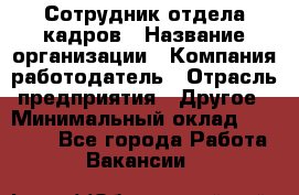 Сотрудник отдела кадров › Название организации ­ Компания-работодатель › Отрасль предприятия ­ Другое › Минимальный оклад ­ 19 000 - Все города Работа » Вакансии   